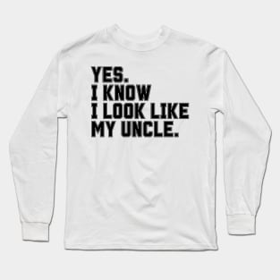 Yes I Know I Look Like My Uncle Long Sleeve T-Shirt